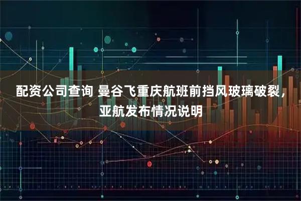 配资公司查询 曼谷飞重庆航班前挡风玻璃破裂，亚航发布情况说明