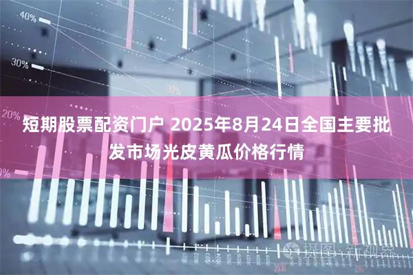 短期股票配资门户 2025年8月24日全国主要批发市场光皮黄瓜价格行情