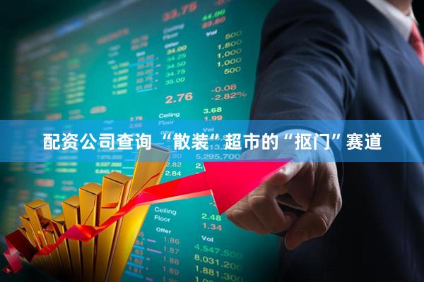 配资公司查询 “散装”超市的“抠门”赛道