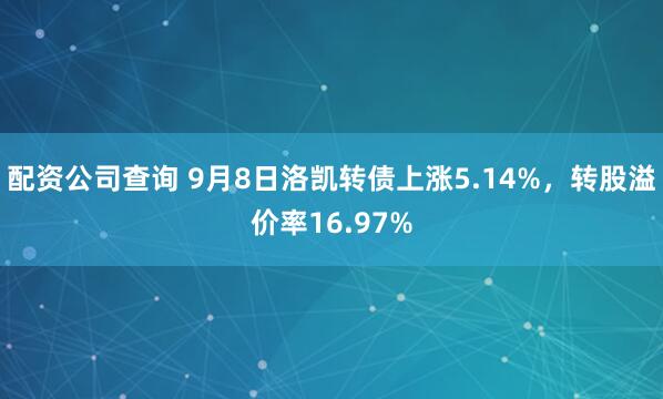 配资公司查询 9月8日洛凯转债上涨5.14%，转股溢价率16.97%