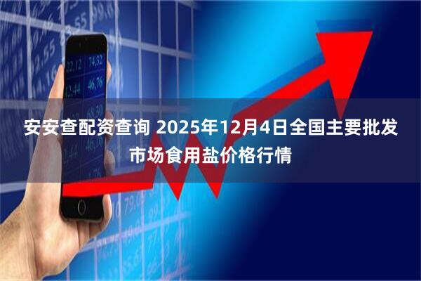 安安查配资查询 2025年12月4日全国主要批发市场食用盐价格行情