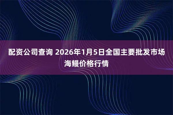 配资公司查询 2026年1月5日全国主要批发市场海鳗价格行情